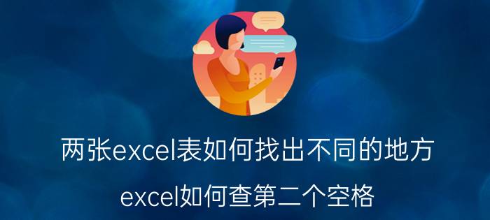 两张excel表如何找出不同的地方 excel如何查第二个空格？